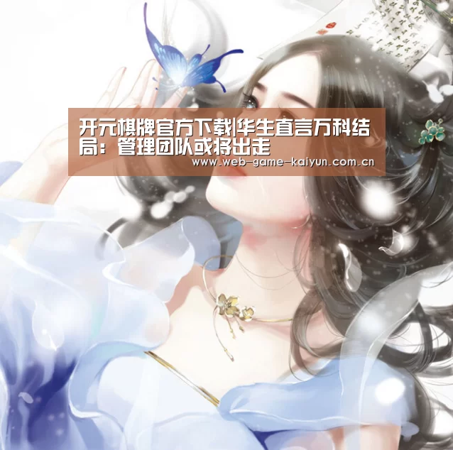 开元棋牌官方下载|华生直言万科结局:管理团队或将出走(图3) 开云体育APP安卓版