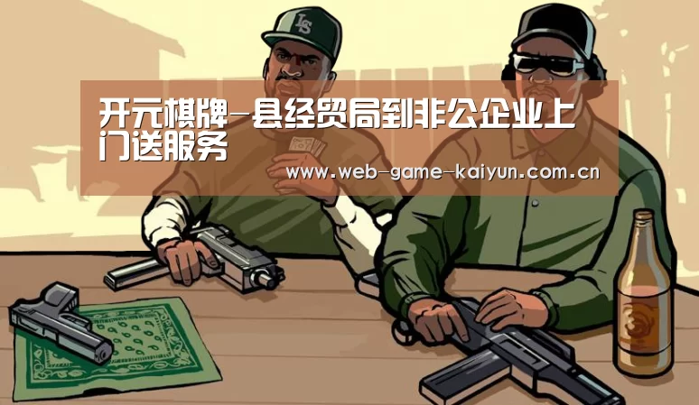 开元棋牌-县经贸局到非公企业上门送服务