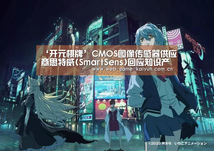 ‘开元棋牌’CMOS图像传感器供应商思特威(SmartSens)回应知识产权纠纷(图2) 开元棋牌官方下载