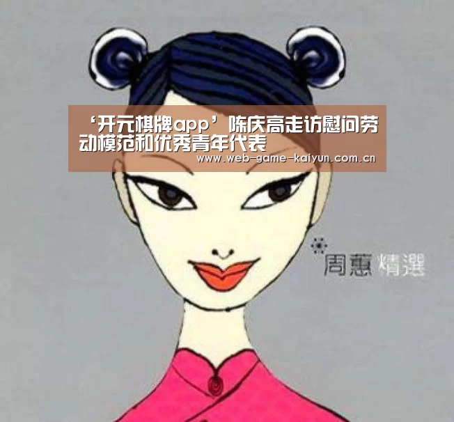 ‘开元棋牌app’陈庆高走访慰问劳动模范和优秀青年代表